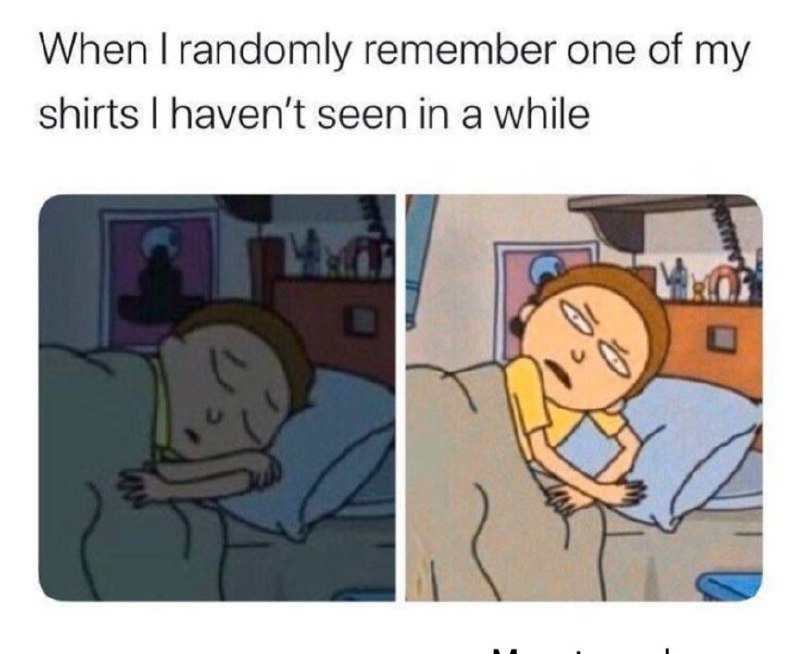 When I randomly remember one of my shirts haven't seen in a while